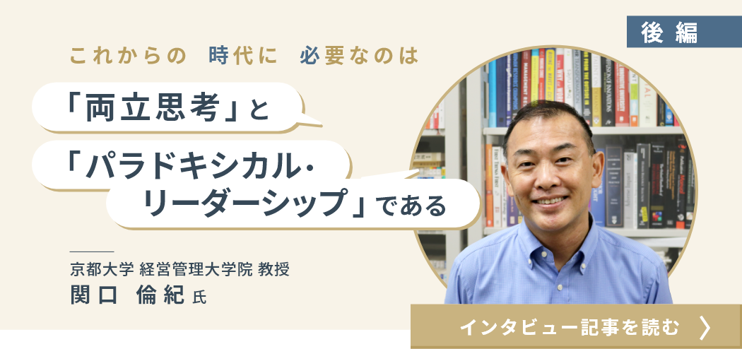 京都大学経営管理大学院 教授 関口 倫紀氏インタビュー（後編）/これからの時代に必要なのは「両立思考」と「パラドキシカル・リーダーシップ」